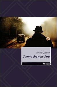 L'uomo che non c'era - Lucilla Quaglia - Libro Gruppo Albatros Il Filo 2011 | Libraccio.it