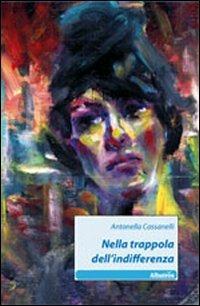 Nella trappola dell'indifferenza - Antonella Cassanelli - Libro Gruppo Albatros Il Filo 2011, Nuove voci | Libraccio.it