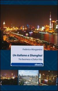 Un italiano a Shanghai. Tra business e dolce vita - Federico Morgantini - Libro Gruppo Albatros Il Filo 2011, Nuove voci | Libraccio.it