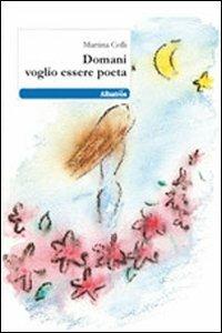 Domani voglio essere poeta - Martina Colli - Libro Gruppo Albatros Il Filo 2011, Nuove voci | Libraccio.it