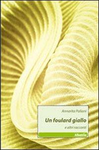 Un foulard giallo e altri racconti - Annarita Paliani - Libro Gruppo Albatros Il Filo 2011, Nuove voci | Libraccio.it