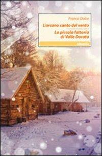 L' arcano canto del vento-La piccola fattoria di Valle Dorata - Franca Dolce - Libro Gruppo Albatros Il Filo 2011, Nuove voci | Libraccio.it