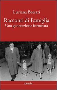 Racconti di famiglia. Una generazione fortunata - Luciana Borsari - Libro Gruppo Albatros Il Filo 2011, Albatros. Gli speciali | Libraccio.it