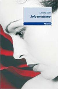 Solo un attimo - Simona Mele - Libro Gruppo Albatros Il Filo 2011, Nuove voci | Libraccio.it