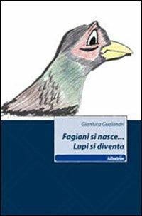 Fagiani si nasce... Lupi si diventa - Gianluca Gualandri - Libro Gruppo Albatros Il Filo 2011, Nuove voci | Libraccio.it
