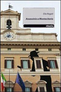 Assassinio a Montecitorio - Elio Rogati - Libro Gruppo Albatros Il Filo 2011, Nuove voci | Libraccio.it