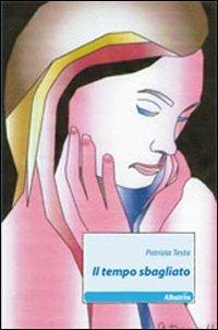 Il tempo sbagliato - Patrizia Testa - Libro Gruppo Albatros Il Filo 2011, Nuove voci | Libraccio.it