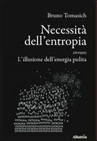 Necessità dell'entropia ovvero l'illusione dell'energia pulita - Bruno Tomasich - Libro Gruppo Albatros Il Filo 2012, Albatros. Gli speciali | Libraccio.it