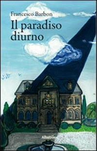 Il paradiso diurno - Francesco Barbon - Libro Gruppo Albatros Il Filo 2012, Albatros. Gli speciali | Libraccio.it