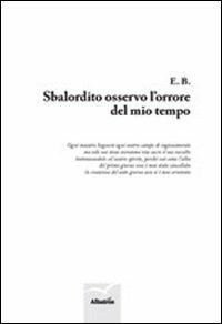 Sbalordito osservo l'orrore del mio tempo - E.B. - Libro Gruppo Albatros Il Filo 2012, Nuove voci | Libraccio.it