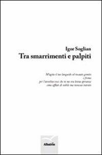 Tra smarrimenti e palpiti - Igor Soglian - Libro Gruppo Albatros Il Filo 2012, Nuove voci | Libraccio.it