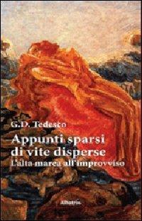 Appunti sparsi di vite disperse. L'alta marea all'improvviso - G. D. Tedesco - Libro Gruppo Albatros Il Filo 2012, Albatros. Gli speciali | Libraccio.it