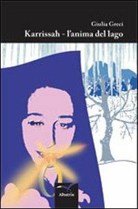 Karrissah. L'anima del lago - Giulia Greci - Libro Gruppo Albatros Il Filo 2012, Nuove voci | Libraccio.it