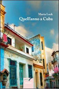 Quall'anno a Cuba - Marta Lock - Libro Gruppo Albatros Il Filo 2012, Nuove voci | Libraccio.it