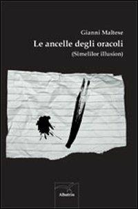 Le ancelle degli oracoli (Simelilor illusion) - Gianni Maltese - Libro Gruppo Albatros Il Filo 2012, Nuove voci | Libraccio.it