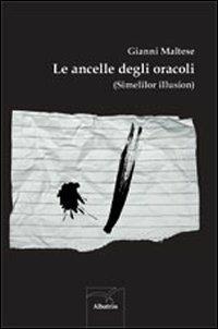 Le ancelle degli oracoli (Simelilor illusion) - Gianni Maltese - Libro Gruppo Albatros Il Filo 2012, Nuove voci | Libraccio.it