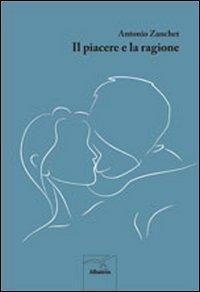 Il piacere e la ragione - Antonio Zanchet - Libro Gruppo Albatros Il Filo 2012, Nuove voci | Libraccio.it