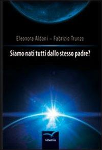 Siamo nati tutti dallo stesso padre? - Eleonora Aldani, Fabrizio Trunzo - Libro Gruppo Albatros Il Filo 2012, Nuove voci | Libraccio.it