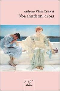 Non chiedermi di più - Andreina Chiari Branchi - Libro Gruppo Albatros Il Filo 2012, Nuove voci | Libraccio.it