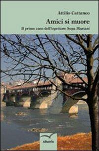 Amici si muore. Il primo caso dell'ispettore Sepa Mariani - Attilio Cattaneo - Libro Gruppo Albatros Il Filo 2012, Nuove voci | Libraccio.it