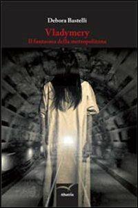 Vladymery. Il fantasma della metropolitana - Debora Bastelli - Libro Gruppo Albatros Il Filo 2012, Nuove voci | Libraccio.it