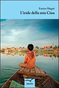 L' iride della mia Cina - Enrico Magni - Libro Gruppo Albatros Il Filo 2013, Nuove voci | Libraccio.it