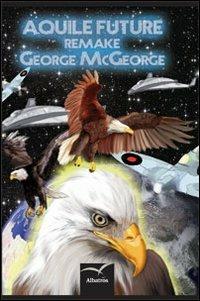 Aquile future remake - George McGeorge - Libro Gruppo Albatros Il Filo 2013, Nuove voci | Libraccio.it