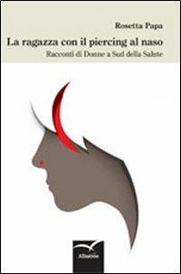 La ragazza con il piercing al naso. Racconti di donne a sud della salute - Rosetta Papa - Libro Gruppo Albatros Il Filo 2012, Nuove voci | Libraccio.it