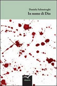 In nome di Dio - Daniela Salmoiraghi - Libro Gruppo Albatros Il Filo 2013, Nuove voci | Libraccio.it