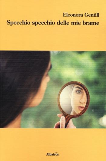 Specchio specchio delle mie brame - Eleonora Gentili - Libro Gruppo Albatros Il Filo 2013, Nuove voci | Libraccio.it