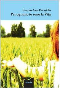 Per ognuno io sono la vita - Caterina A. Pascariello - Libro Gruppo Albatros Il Filo 2013, Nuove voci | Libraccio.it