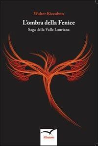 L' ombra della fenice. Saga della valle Lauriana - Walter Riccobon - Libro Gruppo Albatros Il Filo 2013, Nuove voci | Libraccio.it