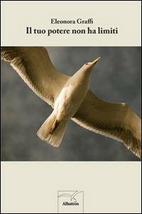 Il tuo potere non ha limiti - Eleonora Graffi - Libro Gruppo Albatros Il Filo 2013, Nuove voci | Libraccio.it
