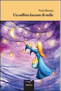 Un soffitto lucente di stelle - Vezio Bonera - Libro Gruppo Albatros Il Filo 2013, Nuove voci | Libraccio.it