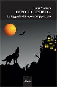 Febo e Cordelia. La leggenda del lupo e del pipistrello - Elena Vismara - Libro Gruppo Albatros Il Filo 2013, Nuove voci | Libraccio.it