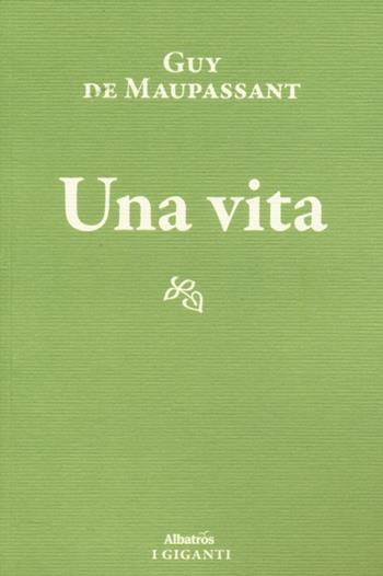 Una vita - Guy de Maupassant - Libro Gruppo Albatros Il Filo 2013, I giganti | Libraccio.it