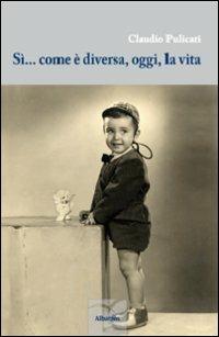 Sì... come è diversa, oggi, la vita - Claudio Pulicati - Libro Gruppo Albatros Il Filo 2013, Nuove voci | Libraccio.it