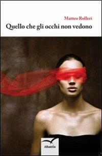 Quello che gli occhi non vedono - Matteo Rolleri - Libro Gruppo Albatros Il Filo 2013, Nuove voci | Libraccio.it