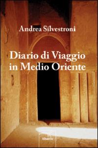 Diario di viaggio in Medio Oriente - Andrea Silvestroni - Libro Gruppo Albatros Il Filo 2014, Nuove voci | Libraccio.it
