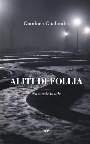 Aliti di follia. No music inside - Gianluca Gualandri - Libro Gruppo Albatros Il Filo 2014, Albatros | Libraccio.it