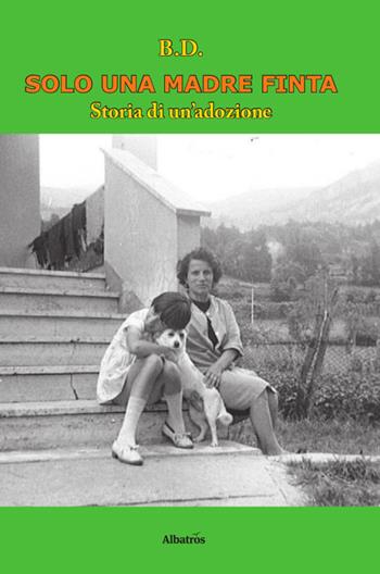 Solo una madre finta. Storia di un'adozione - B. D. - Libro Gruppo Albatros Il Filo 2014, Nuove voci | Libraccio.it