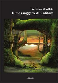 Il messaggero di Califam - Veronica Morellato - Libro Gruppo Albatros Il Filo 2014, Nuove voci. Imago | Libraccio.it