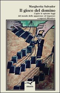 Il gioco del domino. Capire le spietate leggi del mondo delle apparenze e a imparare a sapersi difendere - Margherita Salvador - Libro Gruppo Albatros Il Filo 2014, Nuove voci. I saggi | Libraccio.it