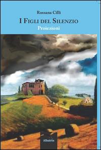 I figli del silenzio. Proiezioni - Rossana Cilli - Libro Gruppo Albatros Il Filo 2014, Nuove voci. Strade | Libraccio.it