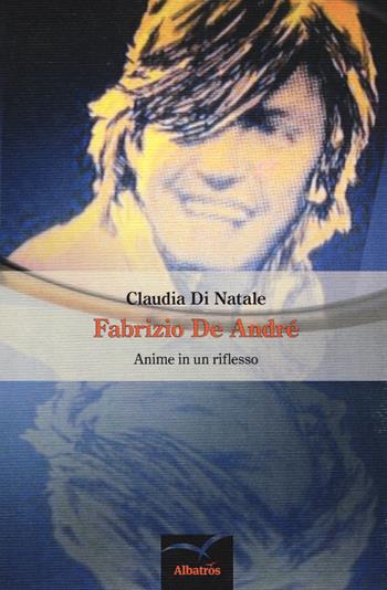 Fabrizio De André. Anime in un riflesso - Claudia Di Natale - Libro Gruppo Albatros Il Filo 2015, Nuove voci. I saggi | Libraccio.it