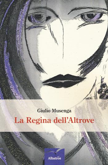 La regina dell'altrove - Giulio Musenga - Libro Gruppo Albatros Il Filo 2015, Nuove voci. Le piume | Libraccio.it