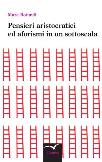 Pensieri aristocratici ed aforismi in un sottoscala - Mara Rotundi - Libro Gruppo Albatros Il Filo 2015, Nuove voci. Le piume | Libraccio.it