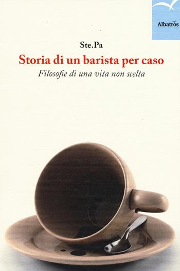 Storia di un barista per caso. Filosofie di una vita non scelta - Ste.Pa - Libro Gruppo Albatros Il Filo 2015, Nuove voci. Strade | Libraccio.it