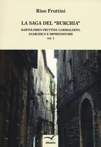 La saga del «Burchia». Bartolomeo Fruttini: garibaldino, anarchico e imprenditore - Rino Fruttini - Libro Gruppo Albatros Il Filo 2015, Nuove voci. I saggi | Libraccio.it
