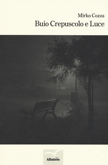 Buio crepuscolo e luce - Mirko Cozza - Libro Gruppo Albatros Il Filo 2016, Nuove voci. Le cose | Libraccio.it